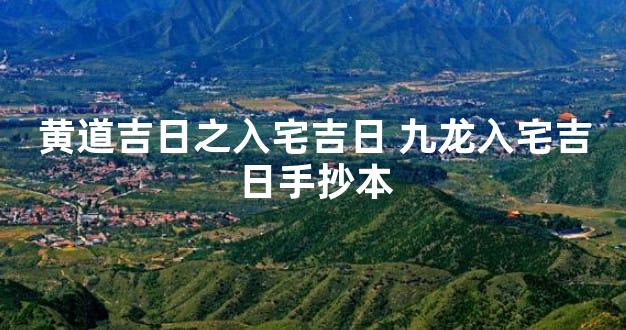 黄道吉日之入宅吉日 九龙入宅吉日手抄本